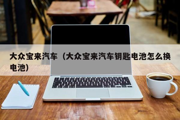 大众宝来汽车（大众宝来汽车钥匙电池怎么换电池）