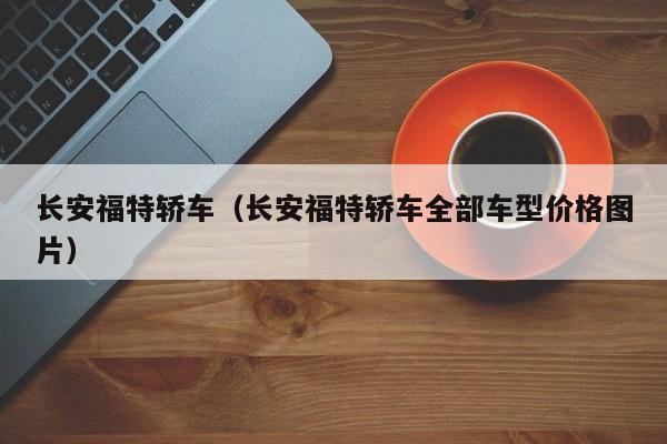 长安福特轿车（长安福特轿车全部车型价格图片）