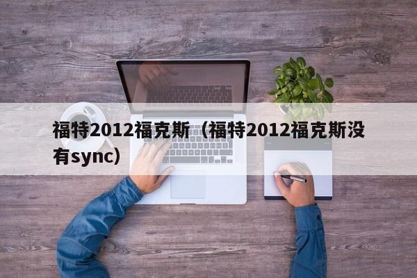 福特2012福克斯（福特2012福克斯没有sync）