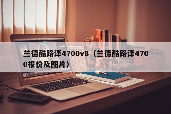 兰德酷路泽4700v8（兰德酷路泽4700报价及图片）