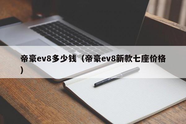 帝豪ev8多少钱（帝豪ev8新款七座价格）