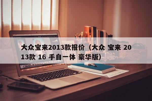 大众宝来2013款报价（大众 宝来 2013款 16 手自一体 豪华版）