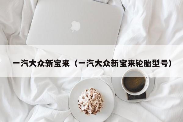 一汽大众新宝来（一汽大众新宝来轮胎型号）