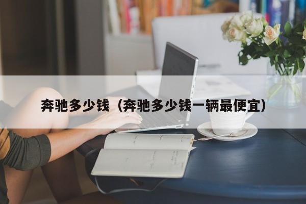 奔驰多少钱（奔驰多少钱一辆最便宜）