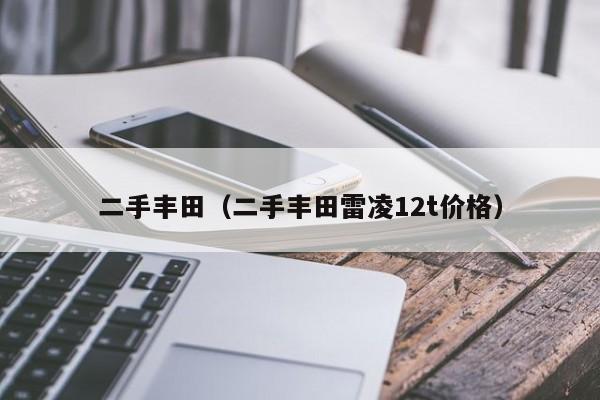 二手丰田（二手丰田雷凌12t价格）