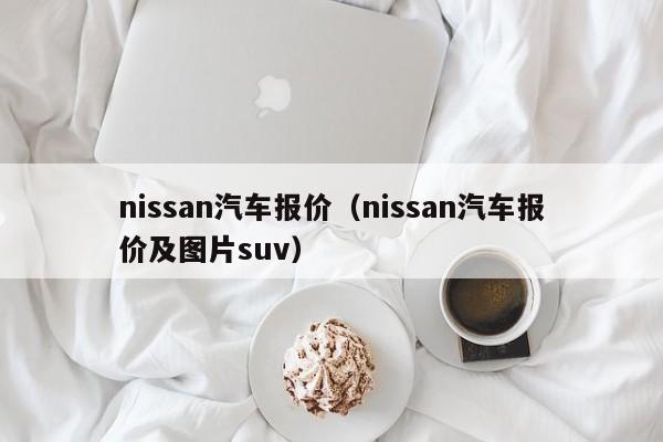 nissan汽车报价（nissan汽车报价及图片suv）