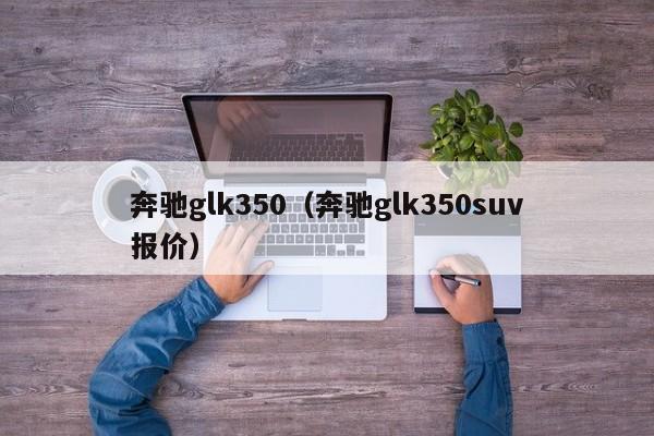奔驰glk350（奔驰glk350suv报价）
