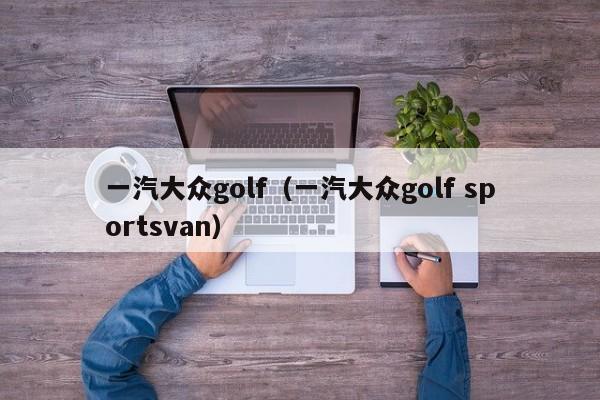一汽大众golf（一汽大众golf sportsvan）