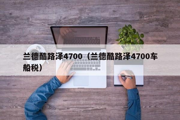 兰德酷路泽4700（兰德酷路泽4700车船税）