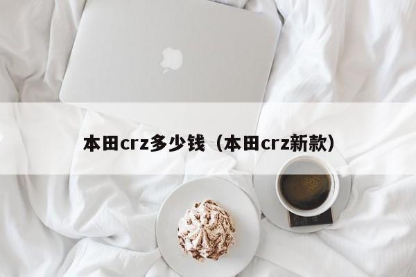 本田crz多少钱（本田crz新款）