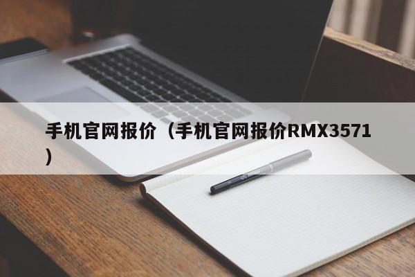 手机官网报价（手机官网报价RMX3571）