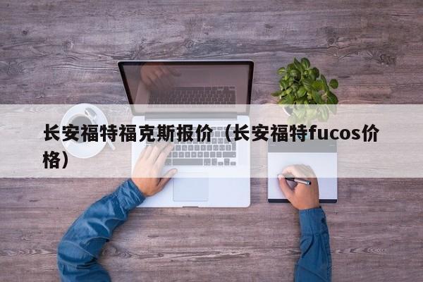 长安福特福克斯报价（长安福特fucos价格）