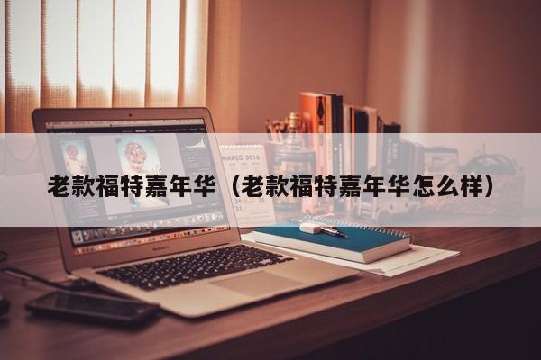 老款福特嘉年华（老款福特嘉年华怎么样）