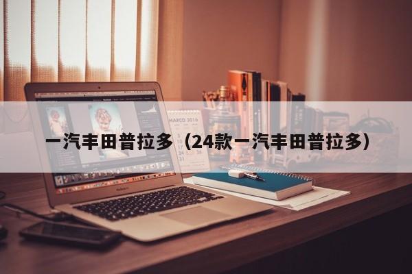 一汽丰田普拉多（24款一汽丰田普拉多）