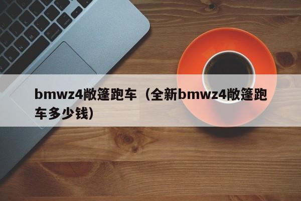 bmwz4敞篷跑车（全新bmwz4敞篷跑车多少钱）