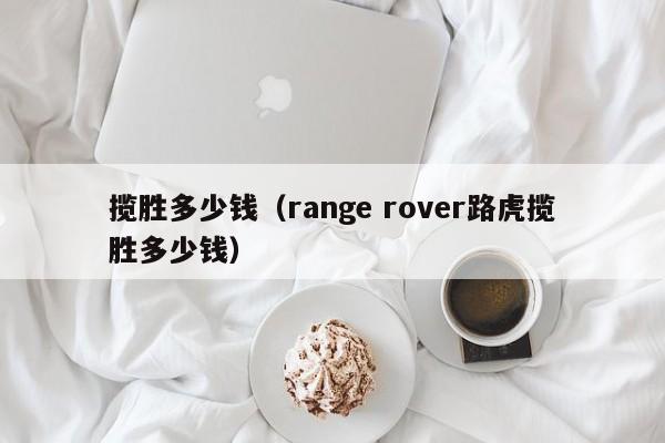揽胜多少钱（range rover路虎揽胜多少钱）