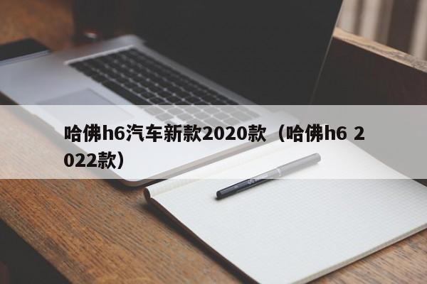 哈佛h6汽车新款2020款（哈佛h6 2022款）