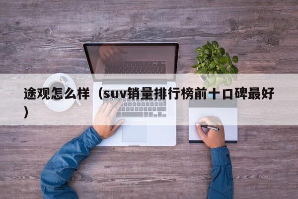 途观怎么样（suv销量排行榜前十口碑最好）