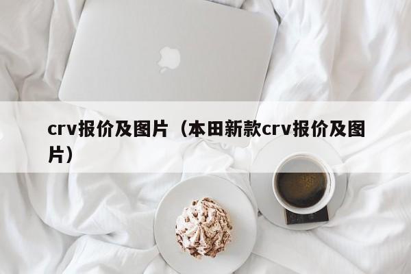 crv报价及图片（本田新款crv报价及图片）