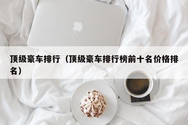 顶级豪车排行（顶级豪车排行榜前十名价格排名）
