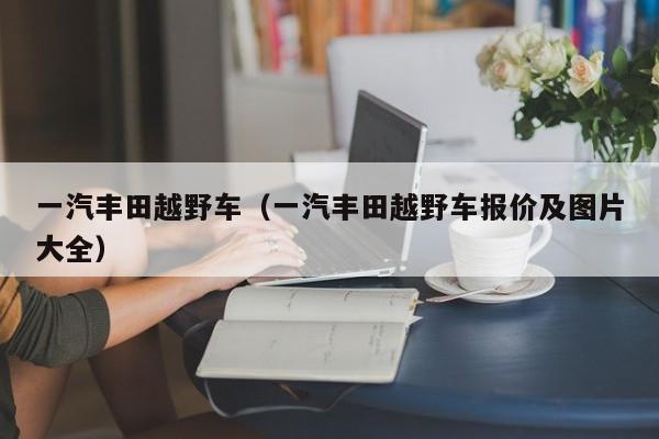 一汽丰田越野车（一汽丰田越野车报价及图片大全）