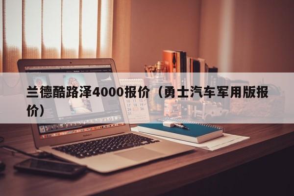 兰德酷路泽4000报价（勇士汽车军用版报价）