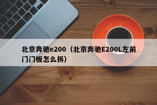 北京奔驰e200（北京奔驰E200L左前门门板怎么拆）