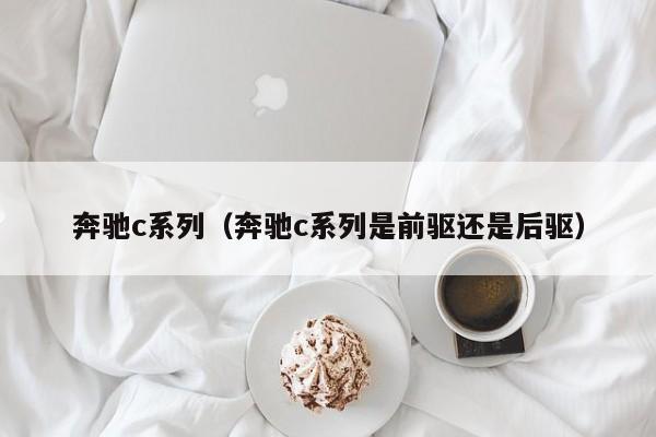 奔驰c系列（奔驰c系列是前驱还是后驱）