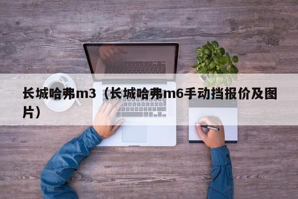长城哈弗m3（长城哈弗m6手动挡报价及图片）