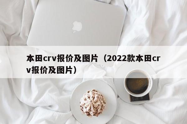 本田crv报价及图片（2022款本田crv报价及图片）