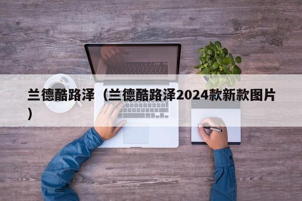兰德酷路泽（兰德酷路泽2024款新款图片）