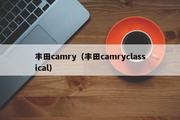 丰田camry（丰田camryclassical）