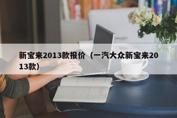 新宝来2013款报价（一汽大众新宝来2013款）