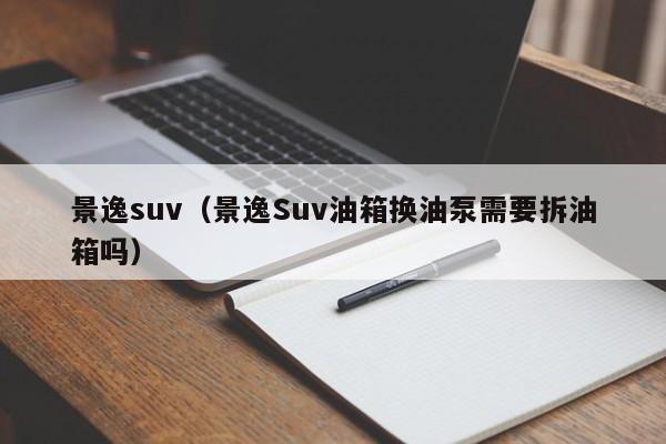 景逸suv（景逸Suv油箱换油泵需要拆油箱吗）