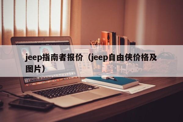 jeep指南者报价（jeep自由侠价格及图片）
