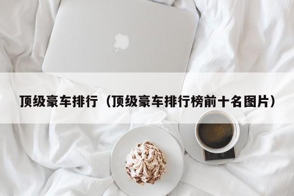 顶级豪车排行（顶级豪车排行榜前十名图片）