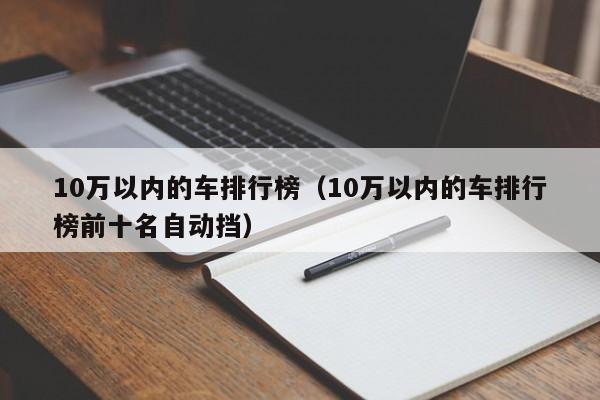 10万以内的车排行榜（10万以内的车排行榜前十名自动挡）