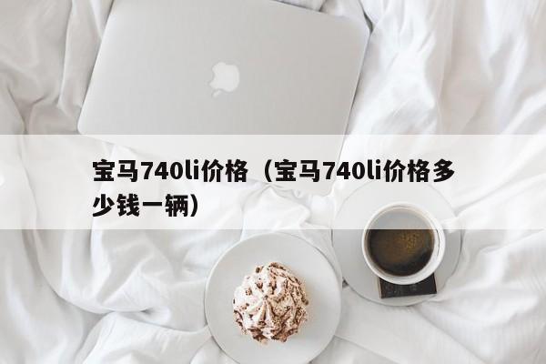 宝马740li价格（宝马740li价格多少钱一辆）