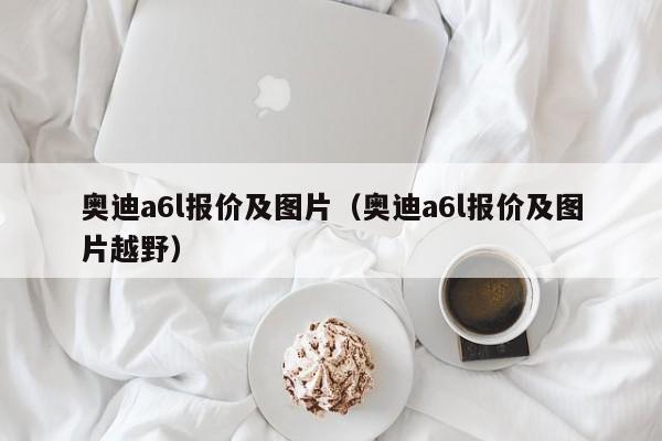 奥迪a6l报价及图片（奥迪a6l报价及图片越野）