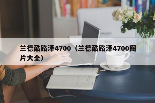 兰德酷路泽4700（兰德酷路泽4700图片大全）