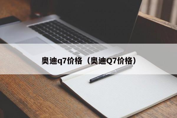 奥迪q7价格（奥迪Q7价格）