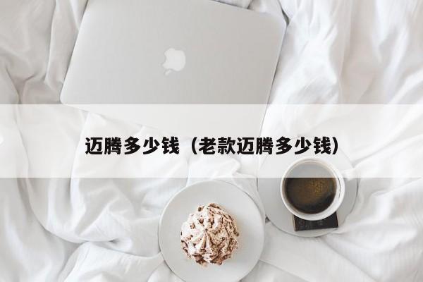 迈腾多少钱（老款迈腾多少钱）
