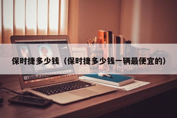 保时捷多少钱（保时捷多少钱一辆最便宜的）