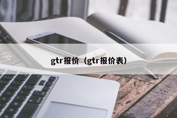 gtr报价（gtr报价表）