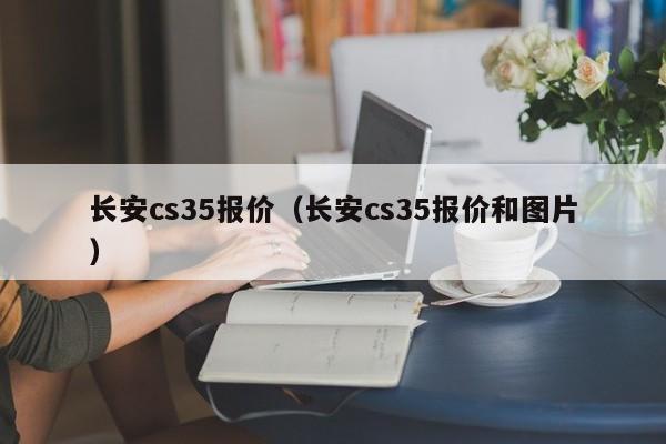长安cs35报价（长安cs35报价和图片）