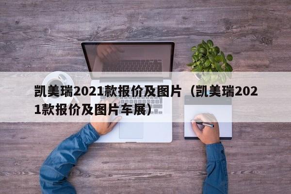 凯美瑞2021款报价及图片（凯美瑞2021款报价及图片车展）