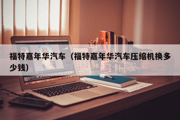 福特嘉年华汽车（福特嘉年华汽车压缩机换多少钱）