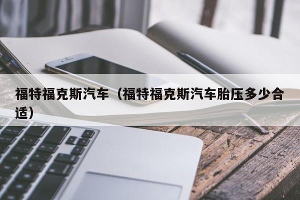 福特福克斯汽车（福特福克斯汽车胎压多少合适）