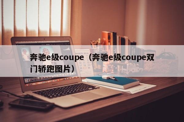 奔驰e级coupe（奔驰e级coupe双门轿跑图片）