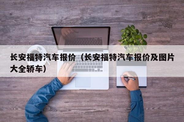 长安福特汽车报价（长安福特汽车报价及图片大全轿车）